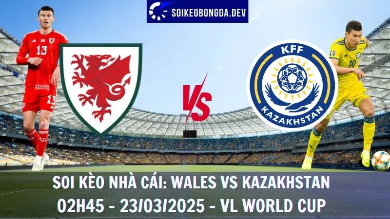 Tỷ lệ cược Wales vs Kazakhstan - 02h45 - 23/03/2025 - VL World Cup